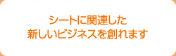 シートに関連した新しいビジネスを創れます