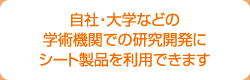 自社・大学などの学術機関での研究開発にシート製品を利用できます